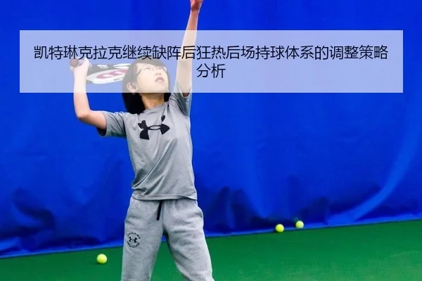 凯特琳克拉克继续缺阵后狂热后场持球体系的调整策略分析